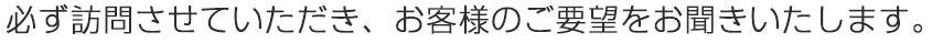 お客様のご要望をお聞きいたします。