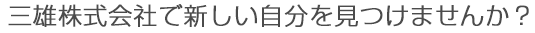 三雄株式会社で新しい自分を見つけませんか？