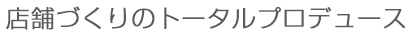 店舗づくりのトータルプロデュース